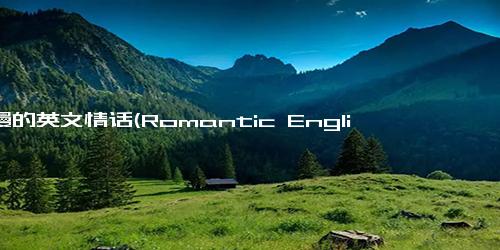 浪漫的英文情话(Romantic English Love es for Your Significant Other)